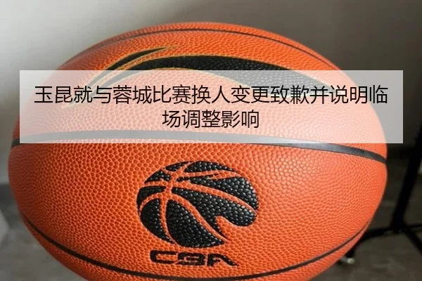 玉昆就与蓉城比赛换人变更致歉并说明临场调整影响