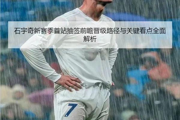石宇奇新赛季首站抽签前瞻晋级路径与关键看点全面解析